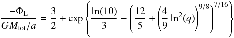 Mathematical equation: \begin{equation} \label{pot} \frac{- \Phi_\mathrm{L}}{G M_\mathrm{tot}/a} = \frac{3}{2} + \exp{\left\{ \frac{\ln(10)}{3} - \left( \frac{12}{5} + \left( \frac{4}{9} \ln^{2}(q) \right)^{9/8} \right)^{7/16} \right\}} \end{equation}