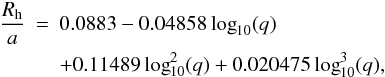 Mathematical equation: \begin{eqnarray} \label{verbuntfit} \frac{R_\mathrm{h}}{a} &=& 0.0883 - 0.04858 \log_{10}(q) \nonumber \\ && + 0.11489 \log_{10}^{2}(q) + 0.020475 \log_{10}^{3}(q), \end{eqnarray}