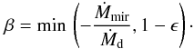 Mathematical equation: \begin{equation} \label{beta} \beta = \min \, \left(-\frac{\dot{M}_\mathrm{mir}}{\dot{M}_\mathrm{d}},1-\epsilon\right)\cdot \end{equation}