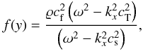 Mathematical equation: \begin{equation} \label{eq13} f(y) = \frac{\varrho c_\mathrm{f}^2\left(\omega^2 - k_x^2 c_\mathrm{T}^2\right)}{\left(\omega^2 - k_x^2 c_\mathrm{s}^2\right)}, \end{equation}