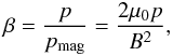 Mathematical equation: \begin{equation} \label{eq18} \beta = \frac{p}{p_\mathrm{mag}} = \frac{2 \mu_0 p}{B^2}, \end{equation}