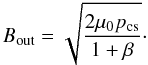 Mathematical equation: \begin{equation} \label{eq21} B_{\rm out} = \sqrt{\frac{2 \mu_0 p_{\rm cs}}{1 + \beta}}\cdot \end{equation}