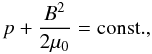 Mathematical equation: \begin{equation} \label{eq22} p + \frac{B^2}{2\mu_0} = \mathrm{const.}, \end{equation}