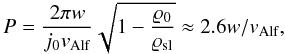 Mathematical equation: \begin{equation} \label{eq24} P = \frac{2 \pi w}{j_0 v_{\mathrm{Alf}}} \sqrt{1 - \frac{\varrho_0}{\varrho_{\mathrm{sl}}}} \approx 2.6 w/v_{\mathrm{Alf}}, \end{equation}