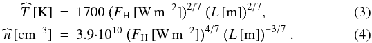 Mathematical equation: \begin{eqnarray} \label{E:RTV.T} \widehat{T}\,\unit{[K]} & = & 1700 ~ \big( F_{\rm{H}}\,\unit{[W\,m^{-2}]} \big)^{2/7} ~ \big( L\,\unit{[m]} \big)^{2/7}, \\ \label{E:RTV.n} \widehat{n}\,\unit{[cm^{-3}]} &=& 3.9{\cdot}10^{10} ~ \big( F_{\rm{H}}\,\unit{[W\,m^{-2}]} \big)^{4/7} ~ \big( L\,\unit{[m]} \big)^{-3/7}~. \end{eqnarray}