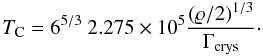 Mathematical equation: \begin{equation} T_{\rm C} = 6^{5/3}\ 2.275 \times 10^5 \frac{(\varrho/2)^{1/3}}{\Gamma_{\rm crys}}\cdot \label{tc} \end{equation}