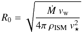 Mathematical equation: \begin{equation} R_0 = \sqrt{\frac{\dot{M}\ v_{\rm w}}{4 \pi\ \rho_{\rm ISM}\ v^2_\star}} \label{eq:standoff} \end{equation}