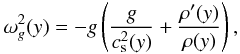 Mathematical equation: \begin{equation} \label{eq:brunt-vaisala} \omega_g^2(y) = -g \left( \frac{g}{c_{\rm s}^2(y)} + \frac{\rho'(y)}{\rho(y)} \right) , \end{equation}