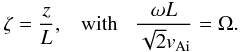 Mathematical equation: $$ \zeta=\frac{z}{L}, \;\;\;\mbox{with}\;\;\; \frac{\omega L}{\sqrt{2}v_{\rm Ai}}=\Omega. $$