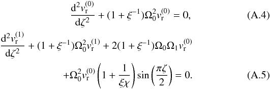 Mathematical equation: \appendix \setcounter{section}{1} \begin{eqnarray} \label{eq:AA.4} \frac{{\rm d}^2v_{\rm r}^{(0)}}{{\rm d}\zeta^2}+(1+\xi^{-1})\Omega_{0}^2v_{\rm r}^{(0)}=0, \\ \frac{{\rm d}^2v_{\rm r}^{(1)}}{{\rm d}\zeta^2}+(1+\xi^{-1})\Omega_{0}^2v_{\rm r}^{(1)}+2(1+\xi^{-1})\Omega_{0}\Omega_{1}v_{\rm r}^{(0)}\notag\\ +\Omega_{0}^2v_{\rm r}^{(0)}\left(1+\frac{1}{\xi\chi}\right)\sin\left(\frac{\pi \zeta}{2}\right)=0. \label{AA.5} \end{eqnarray}