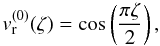 Mathematical equation: \appendix \setcounter{section}{1} \begin{equation} \label{AA.6} v_{\rm r}^{(0)}(\zeta)=\cos\left(\frac{\pi \zeta}{2}\right), \end{equation}