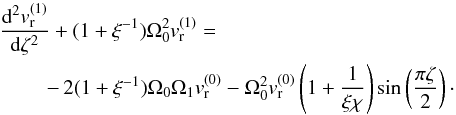 Mathematical equation: \appendix \setcounter{section}{1} \begin{eqnarray} &&\frac{{\rm d}^2v_{\rm r}^{(1)}}{{\rm d}\zeta^2}+(1+\xi^{-1})\Omega_{0}^2v_{\rm r}^{(1)}= \notag\\ &&\hspace*{8mm}-\,2(1+\xi^{-1})\Omega_{0}\Omega_{1}v_{\rm r}^{(0)}-\Omega_{0}^2v_{\rm r}^{(0)}\left(1+\frac{1}{\xi\chi}\right)\sin\left(\frac{\pi \zeta}{2}\right)\cdot \label{eq:AA.7.1} \end{eqnarray}