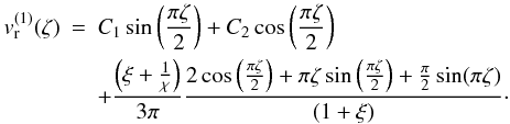 Mathematical equation: \appendix \setcounter{section}{1} \begin{eqnarray} v_{\rm r}^{(1)}(\zeta)&=&C_{1}\sin\left(\frac{\pi \zeta}{2}\right)+C_{2}\cos\left(\frac{\pi \zeta}{2}\right) \nonumber\\ &&+\frac{\left(\xi+\frac{1}{\chi}\right)}{3 \pi}\frac{2\cos\left(\frac{\pi \zeta}{2}\right)+\pi \zeta \sin\left(\frac{\pi \zeta}{2}\right)+\frac{\pi}{2}\sin(\pi \zeta) }{(1+\xi)}\cdot\label{AA.10} \end{eqnarray}
