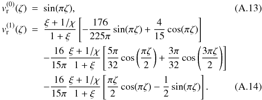 Mathematical equation: \appendix \setcounter{section}{1} \begin{eqnarray} \label{AA.13} v_{\rm r}^{(0)}(\zeta)&=&\sin(\pi \zeta), \\ v_{\rm r}^{(1)}(\zeta)&=&\frac{\xi+1/\chi}{1+\xi}\left[-\frac{176}{225\pi}\sin(\pi \zeta)+\frac{4}{15}\cos(\pi \zeta)\right] \notag\\ && -\frac{16}{15\pi}\frac{\xi+1/\chi}{1+\xi}\left[\frac{5 \pi}{32}\cos\left (\frac{\pi \zeta}{2}\right)+\frac{3 \pi}{32}\cos\left(\frac{3 \pi \zeta}{2}\right)\right] \notag\\ \label{AA.14} &&-\frac{16}{15\pi}\frac{\xi+1/\chi}{1+\xi}\left[\frac{\pi \zeta}{2}\cos(\pi \zeta)-\frac{1}{2}\sin(\pi \zeta)\right]. \end{eqnarray}