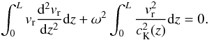 Mathematical equation: \begin{equation} \int_0^Lv_{\rm r}\frac{{\rm d}^2v_{\rm r}}{{\rm d}z^2}{\rm d}z+\omega^2\int_0^L\frac{v_{\rm r}^2}{c_{\rm K}^2(z)}{\rm d}z=0. \label{eq:2.4} \end{equation}