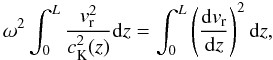Mathematical equation: \begin{equation} \omega^2\int_0^L\frac{v_{\rm r}^2}{c_{\rm K}^2(z)}{\rm d}z=\int_0^L\left(\frac{{\rm d}v_{\rm r}}{{\rm d}z}\right)^2{\rm d}z, \label{eq:2.5} \end{equation}