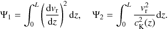 Mathematical equation: $$ \Psi_1=\int_0^L\left(\frac{{\rm d}v_{\rm r}}{{\rm d}z}\right)^2{\rm d}z,\quad\Psi_2=\int_0^L\frac{v_{\rm r}^2}{c_{\rm K}^2(z)}{\rm d}z. $$