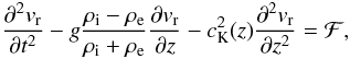 Mathematical equation: \begin{equation} \frac{\partial^2 v_{\rm r}}{\partial t^2}-g\frac{\rho_{\rm i}-\rho_{\rm e}}{\rho_{\rm i}+\rho_{\rm e}}\frac{\partial v_{\rm r}}{\partial z}-c_{\rm K}^2(z)\frac{\partial^2 v_{\rm r}}{\partial z^2}={\cal F}, \label{eq:2.14} \end{equation}