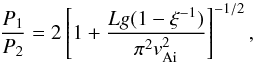 Mathematical equation: \begin{equation} \frac{P_1}{P_2}=2\left[1+\frac{Lg(1-\xi^{-1})}{\pi^2v_{\rm Ai}^2}\right]^{-1/2}, \label{eq:2.16.1} \end{equation}