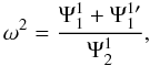 Mathematical equation: \begin{equation} \omega^2=\frac{\Psi_1^1+\Psi_1^{1\prime}}{\Psi_2^1}, \label{eq:2.19} \end{equation}