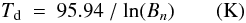 Mathematical equation: \begin{equation} \label{td} T_{\rm d}\ =\ 95.94\ / \ \textrm{ln}(B_n) \qquad ({\rm K}) \end{equation}