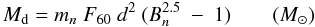 Mathematical equation: \begin{equation} \label{} M_{\rm d} = m_n\ F_{60}\ d^2 \ (B_n^{2.5}\ -\ 1) \qquad ({M}_{\odot}) \end{equation}
