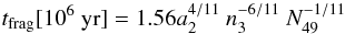 Mathematical equation: \begin{eqnarray} t_{\rm frag} [10^6 ~{\rm yr}] = 1.56 a_2^{4/11}\ n_3^{-6/11}\ N_{49}^{-1/11} \end{eqnarray}