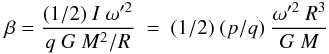 Mathematical equation: \begin{equation} \label{eq:Tr} \beta = \frac{(1/2)\ I\ \omega'^2}{q\ G\ M^2/R}\ =\ (1/2)\ (p/q)\ \frac{\omega'^2\ R^3}{G\ M} \end{equation}