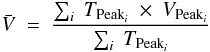 Mathematical equation: \begin{eqnarray} \bar{V} \ =\ \frac{\sum_{i}\ T_{{\rm Peak}_i}\ \times\ V_{{\rm Peak}_i}}{\sum_{i}\ T_{{\rm Peak}_i}} \label{eq:masaH2a} \end{eqnarray}