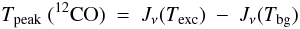 Mathematical equation: \begin{equation} \label{eq:tpeak} T_{\rm peak}\ (^{12}{\rm CO})\ =\ J_{\nu}(T_{\rm exc})\ -\ J_{\nu}(T_{\rm bg}) \end{equation}