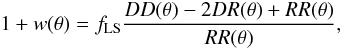 Mathematical equation: \begin{equation} 1+w(\theta )=f_{\rm LS} \frac{DD(\theta)-2 DR(\theta) + RR(\theta)}{RR(\theta)}, \end{equation}