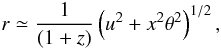 Mathematical equation: \begin{equation} \label{eq:approx} r \simeq \frac{1}{(1+z)} \left( u^{2}+x^{2}\theta^{2} \right)^{1/2} , \end{equation}