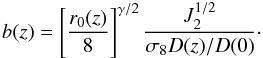 Mathematical equation: \begin{equation} \label{obsbias24} b(z)=\left[ \frac{r_{0}(z)}{8}\right]^{\gamma/2} \frac{J_{2}^{1/2}}{\sigma_{8} D(z)/D(0)} \cdot \end{equation}