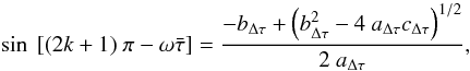 Mathematical equation: \begin{eqnarray} \sin~[(2k + 1)~\pi-\omega \bar \tau]= {{-b_{\tiny \Delta \tau} + \left(b_{\tiny \Delta \tau} ^2 -4~ a_{\tiny \Delta \tau} c_{\tiny \Delta \tau}\right)^{1/2}} \over{2~ a_{\tiny \Delta \tau}}}, \label{sol2equ2} \end{eqnarray}