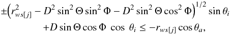 Mathematical equation: \begin{eqnarray} &&\pm {\left(r^2_{ws[j]}-D^2 \sin^2 \Theta \sin^2 \Phi- D^2 \sin^2 \Theta \cos^2 \Phi\right)}^{1/2} \sin \theta_i \nonumber \\ &&\qquad \qquad + D \sin\Theta \cos\Phi~\cos~\theta_i \le - r_{ws[j]} \cos \theta_a, \label{cint2} \end{eqnarray}