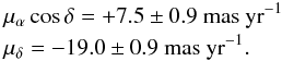 Mathematical equation: \begin{eqnarray} &&\mu_\alpha\cos \delta = +7.5 \pm 0.9 \mbox{~mas~yr}^{-1}\nonumber\\ &&\mu_\delta = -19.0 \pm 0.9 \mbox{~mas~yr}^{-1}. \nonumber \end{eqnarray}