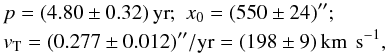 Mathematical equation: \begin{eqnarray} &&p=(4.80\pm 0.32)\,{\rm yr};\,\, x_0=(550\pm 24)''; \nonumber \\ &&v_{\rm T}=(0.277\pm 0.012)''/{\rm yr}=(198\pm 9)\,{\rm km\,~s^{-1}}, \label{fit} \end{eqnarray}