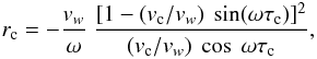 Mathematical equation: \begin{eqnarray} r_{\rm c}= -{{v_w}\over{\omega}}~{{[1-(v_{\rm c}/v_w)~\sin(\omega\tau_{\rm c})]^2} \over{(v_{\rm c}/v_w)~\cos~\omega\tau_{\rm c}}}, \label{rc} \end{eqnarray}