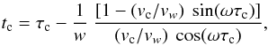 Mathematical equation: \begin{eqnarray} t_{\rm c}= \tau_{\rm c} - {{1}\over{w}}~{{[1-(v_{\rm c}/v_w)~\sin(\omega\tau_{\rm c})]} \over{(v_{\rm c}/v_w)~\cos(\omega\tau_{\rm c})}}, \label{tc} \end{eqnarray}