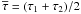 Mathematical equation: \hbox{$\overline{\tau}=(\tau_1+\tau_2)/2$}
