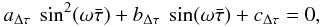 Mathematical equation: \begin{eqnarray} a_{\Delta \tau}~\sin^2(\omega \bar\tau)+ b_{\Delta \tau}~\sin(\omega \bar\tau) + c_{\Delta \tau}= 0, \label{quad} \end{eqnarray}