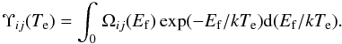 Mathematical equation: \begin{equation} \Upsilon_{ij}(T_{\rm e}) = \int_0^{}\Omega_{ij}(E_{\rm f})\exp(-E_{\rm f}/kT_{\rm e}){\rm d}(E_{\rm f}/kT_{\rm e}).\label{eq:ecs} \end{equation}