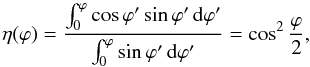 Mathematical equation: \begin{equation} \eta(\varphi) = \frac{\int_0^\varphi \cos \varphi' \sin \varphi' \, {\rm d}\varphi'}{\int_0^\varphi \sin \varphi'\, {\rm d}\varphi'} = \cos^2\frac{\varphi}{2} , \end{equation}