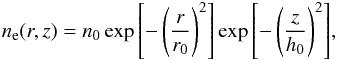 Mathematical equation: \begin{equation} n_{\rm e}(r,z)=n_0\exp{\left[-\left(\frac{r}{r_{0}}\right)^2\right]}\exp{\left[-\left(\frac{z}{h_0}\right)^2\right]}, \end{equation}