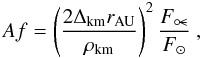 Mathematical equation: \begin{equation} \label{eq:AH} Af = \left(\frac{2 \Delta_{\rm km} r_{\rm AU}}{\rho_{\rm km}}\right)^2 \frac{F_{\comet}}{F_{\sun}} ~, \end{equation}