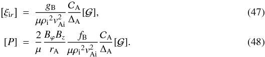 Mathematical equation: \begin{eqnarray} \left[\xi_{{\rm i}r}\right] &=& \frac{\gb}{\mu \rhoi^2 \vai^2} \frac{\mathcal{C}_{\rm A}}{ \da } [\mathcal{G}], \\ \left[ P \right] &=& \frac{2}{\mu} \frac{B_\varphi B_z}{\ra}\frac{\fb }{\mu \rhoi^2 \vai^2} \frac{\mathcal{C}_{\rm A}}{\da }[\mathcal{G}]. \end{eqnarray}
