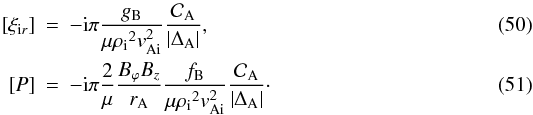 Mathematical equation: \begin{eqnarray} \label{eq:jumpxi} [\xi_{{\rm i}r}] &=& - {\rm i} \pi \frac{\gb}{\mu \rhoi^2 \vai^2} \frac{\mathcal{C}_{\rm A}}{\left| \da \right|} , \\ \label{eq:jumpp}\left[ P \right] &=& - {\rm i} \pi \frac{2}{\mu} \frac{B_\varphi B_z}{\ra}\frac{\fb }{\mu \rhoi^2 \vai^2} \frac{\mathcal{C}_{\rm A}}{\left| \da \right|}\cdot \end{eqnarray}