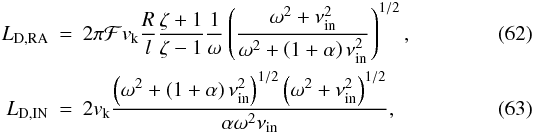 Mathematical equation: \begin{eqnarray} \label{eq:ldra}L_{\rm D, RA} &=& 2 \pi \mathcal{F} \vk \frac{R}{l} \frac{\zeta + 1}{\zeta - 1} \frac{1}{\omega} \left( \frac{\omega^2+\nu_{\rm in}^2}{\omega^2+ \left( 1+\alpha \right) \nu_{\rm in}^2} \right)^{1/2}, \\ \label{eq:ldin}L_{\rm D, IN} &=& 2 \vk \frac{\left( \omega^2 + \left( 1 + \alpha \right) \nu_{\rm in}^2 \right)^{1/2} \left( \omega^2+\nu_{\rm in}^2 \right)^{1/2}}{\alpha \omega^2\nu_{\rm in}} , \end{eqnarray}