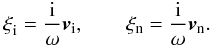 Mathematical equation: \begin{equation} {\bf \xi}_{\rm i} = \frac{\rm i}{\omega} {\vec v}_{\rm i}, \qquad {\bf \xi}_{\rm n} = \frac{\rm i}{\omega} {\vec v}_{\rm n}. \end{equation}