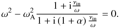 Mathematical equation: \begin{equation} \omega^2 - \wa^2 \frac{1 + {\rm i} \frac{\nu_{\rm in}}{\omega} }{1 + {\rm i} \left( 1 + \alpha \right) \frac{\nu_{\rm in}}{\omega}} = 0. \end{equation}